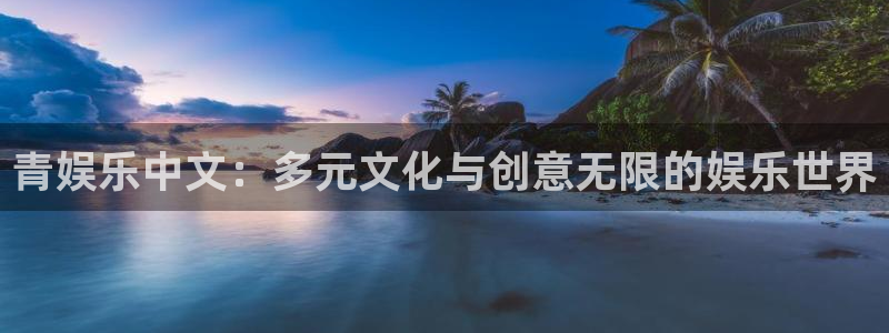 壹号娱乐app官网下载：青娱乐中文：多元文化与创意无限的娱乐世界