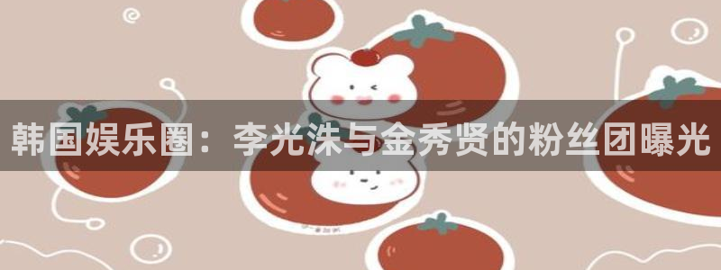 壹号注册入口app下载：韩国娱乐圈：李光洙与金秀贤的粉丝团曝光