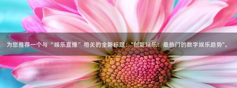 壹号娱乐充值怎么退款：为您推荐一个与“娱乐直播”相关的全新标题：\