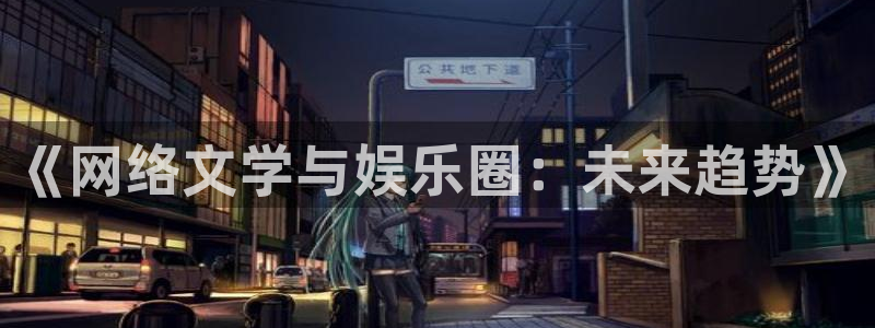 壹号娱乐,apk：《网络文学与娱乐圈：未来趋势》