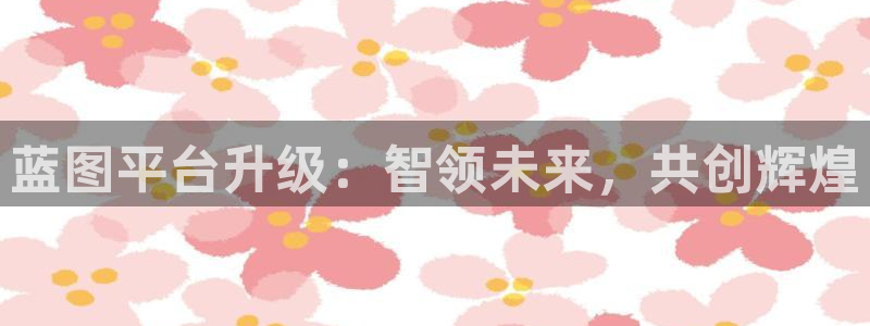 壹号娱乐app下载安装最新版：蓝图平台升级：智领未来，共创辉煌